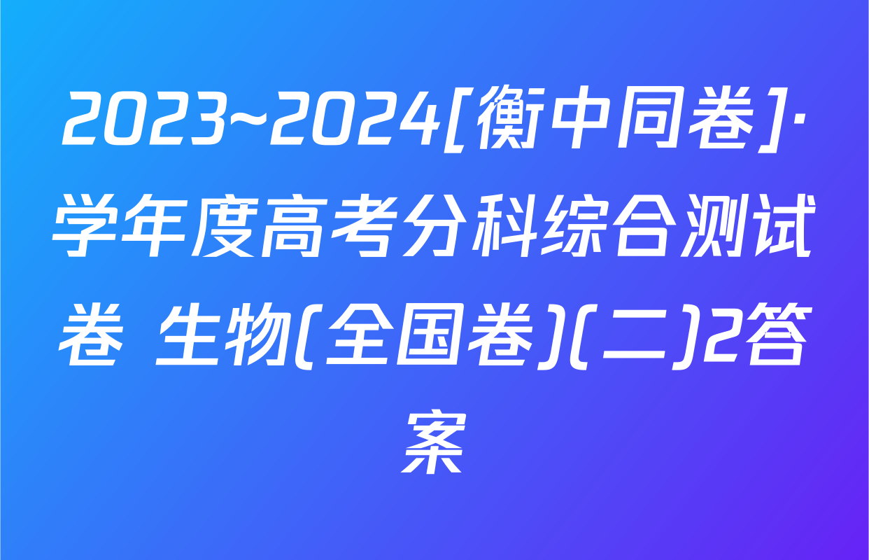 2023~2024[衡中同卷]·学年度高考分科综合测试卷 生物(全国卷)(二)2答案