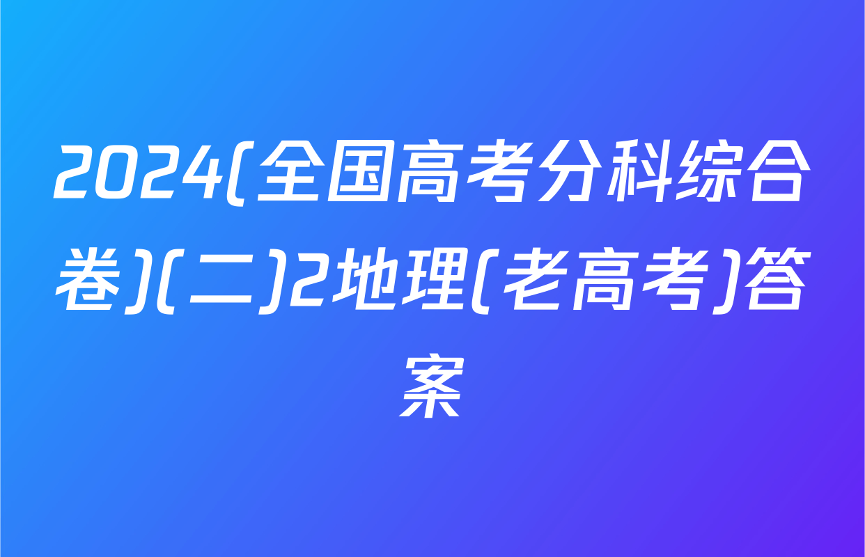 2024(全国高考分科综合卷)(二)2地理(老高考)答案