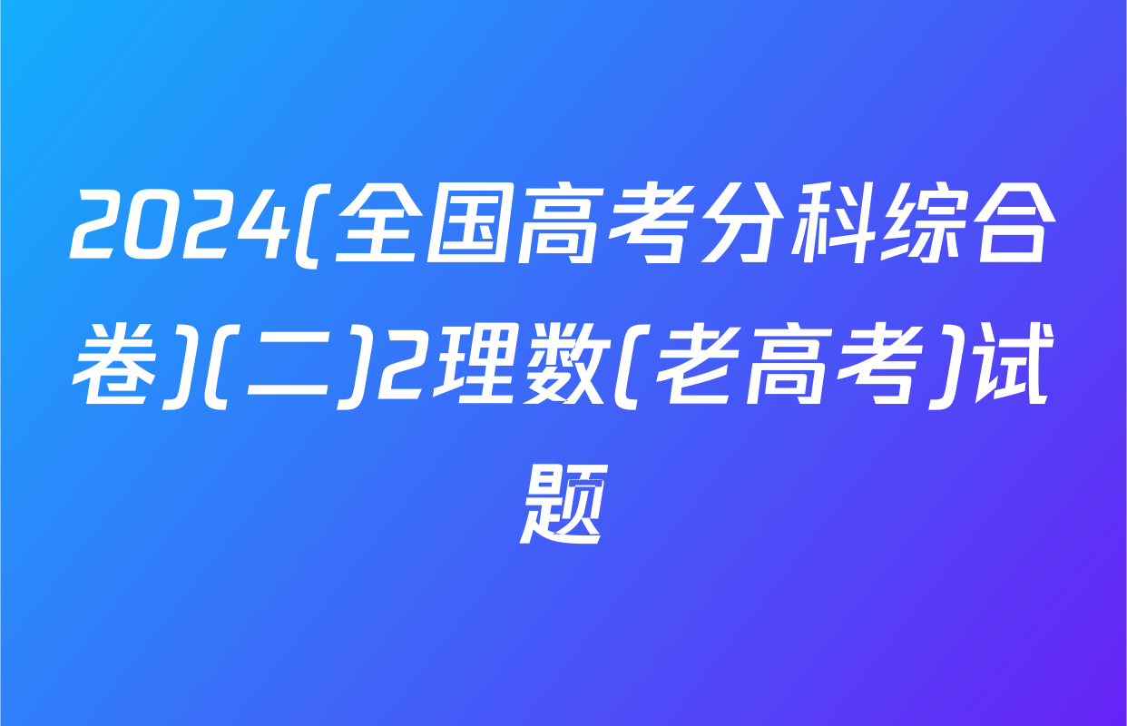 2024(全国高考分科综合卷)(二)2理数(老高考)试题