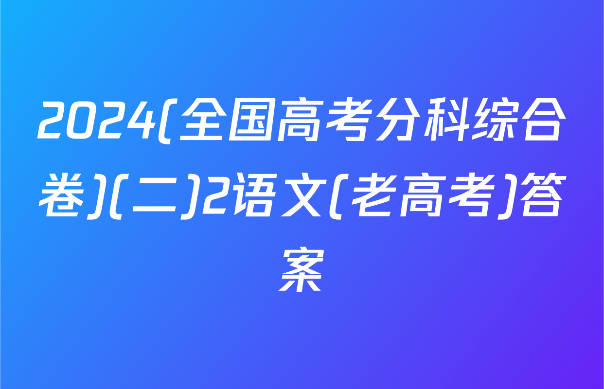 2024(全国高考分科综合卷)(二)2语文(老高考)答案