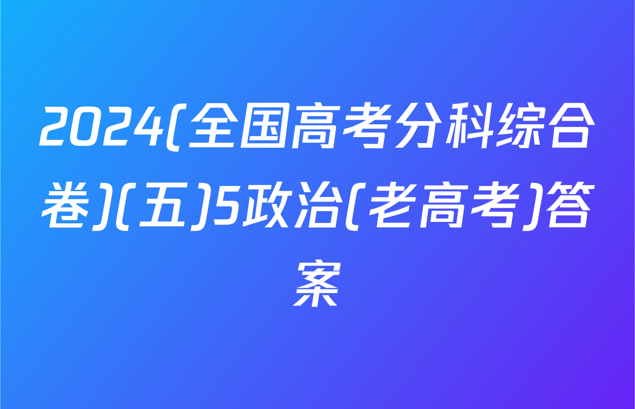 2024(全国高考分科综合卷)(五)5政治(老高考)答案