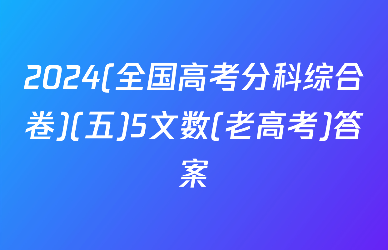 2024(全国高考分科综合卷)(五)5文数(老高考)答案