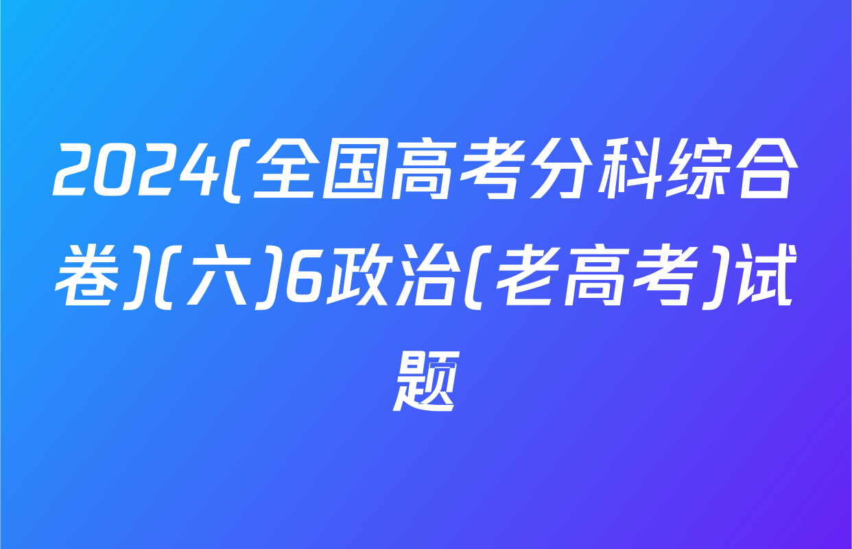 2024(全国高考分科综合卷)(六)6政治(老高考)试题