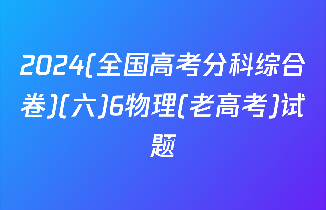 2024(全国高考分科综合卷)(六)6物理(老高考)试题