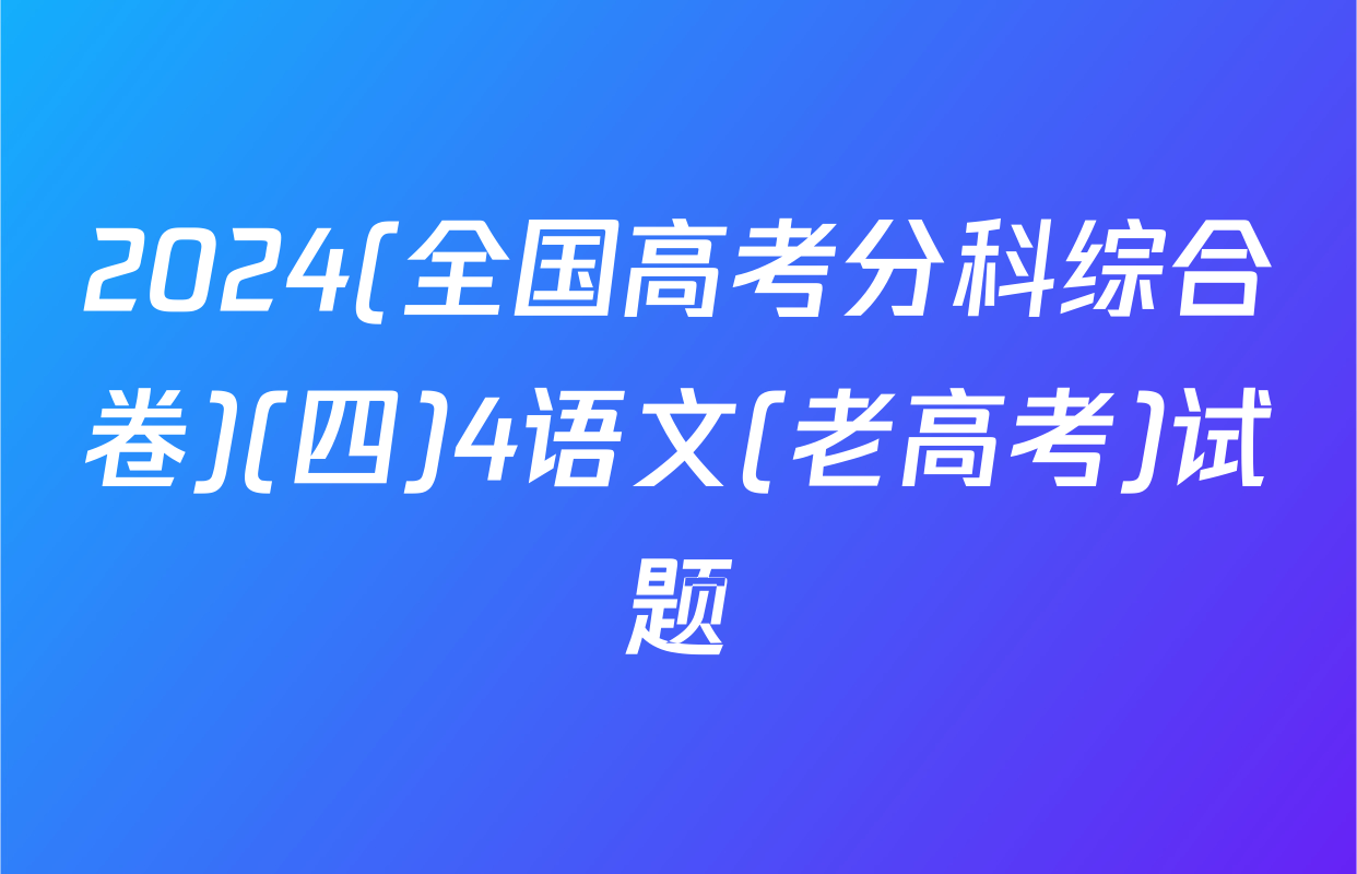 2024(全国高考分科综合卷)(四)4语文(老高考)试题