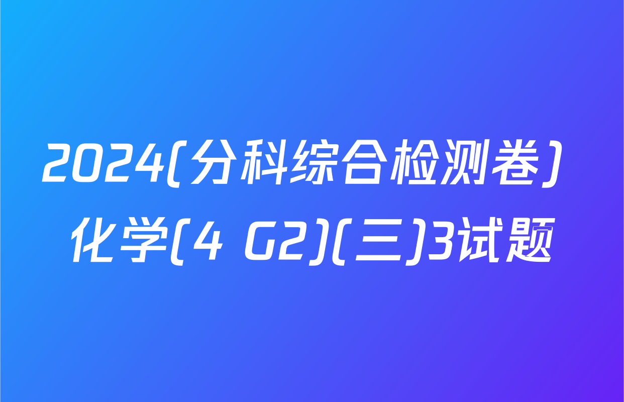 2024(分科综合检测卷) 化学(4 G2)(三)3试题