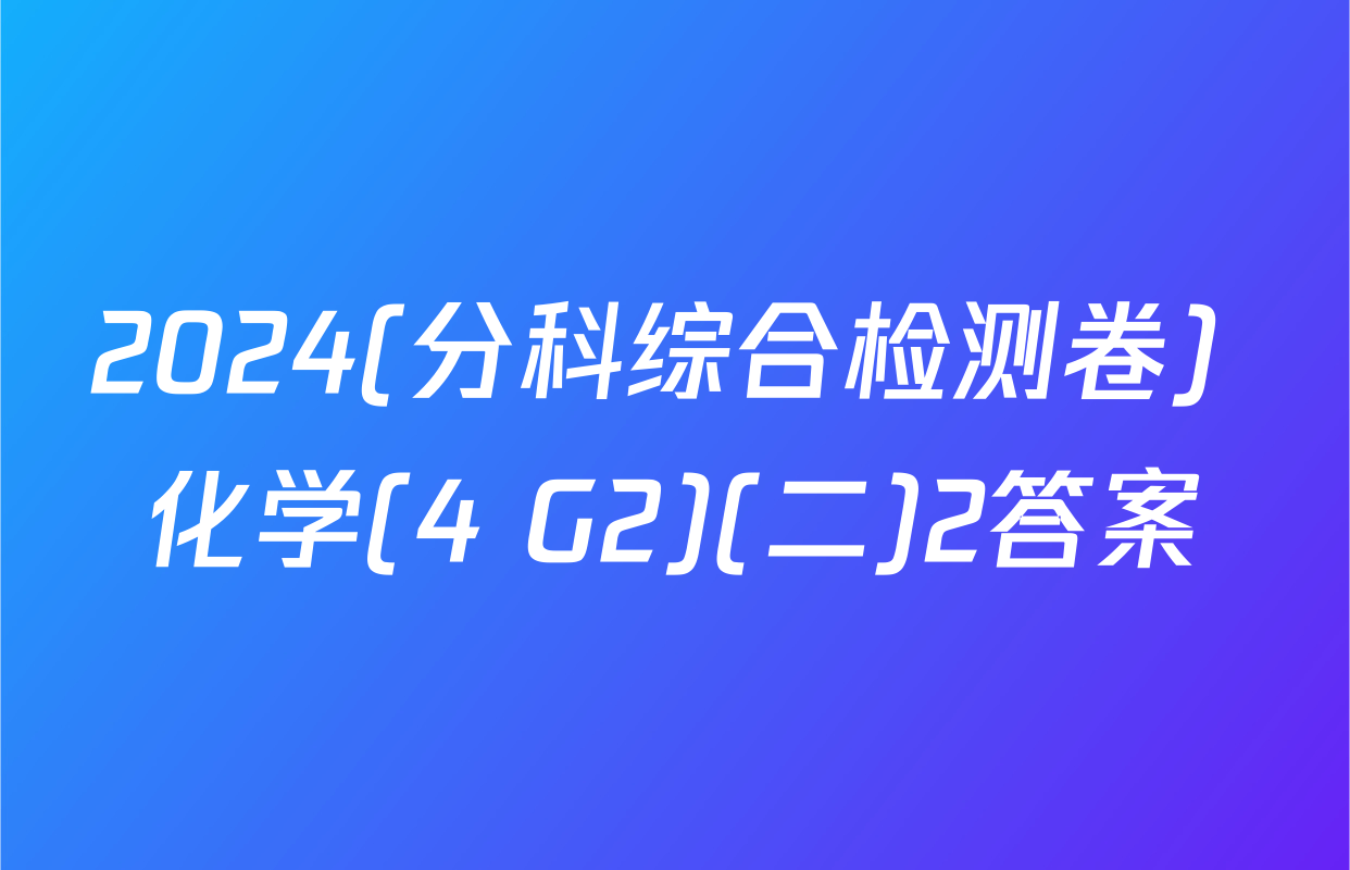2024(分科综合检测卷) 化学(4 G2)(二)2答案