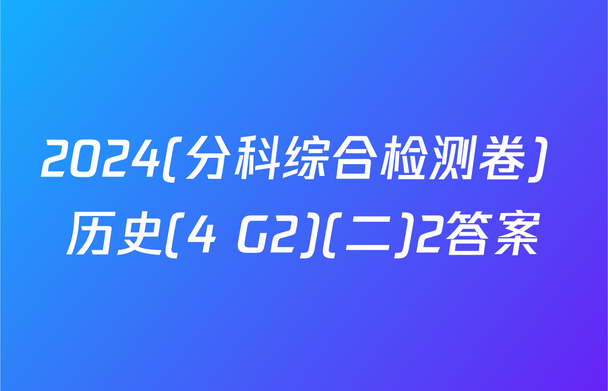 2024(分科综合检测卷) 历史(4 G2)(二)2答案