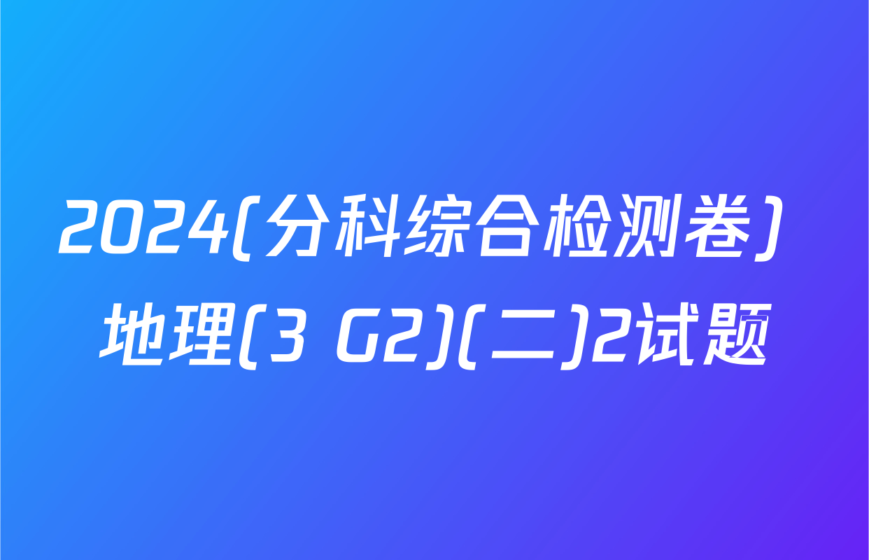 2024(分科综合检测卷) 地理(3 G2)(二)2试题