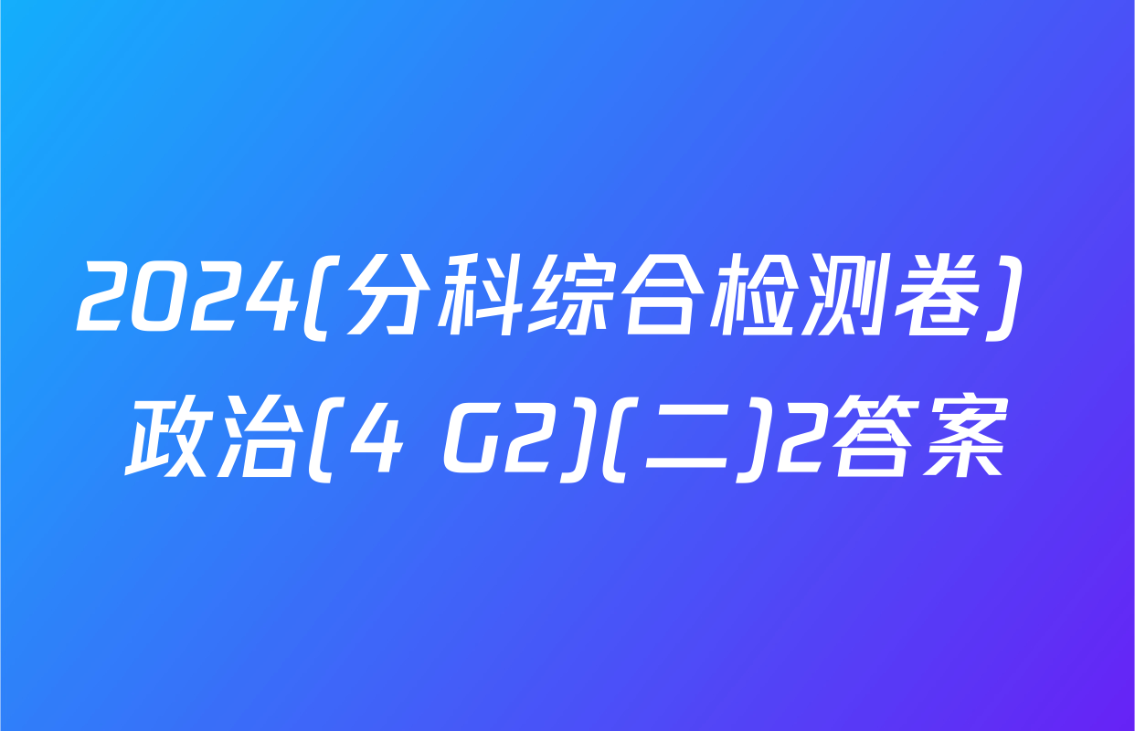 2024(分科综合检测卷) 政治(4 G2)(二)2答案