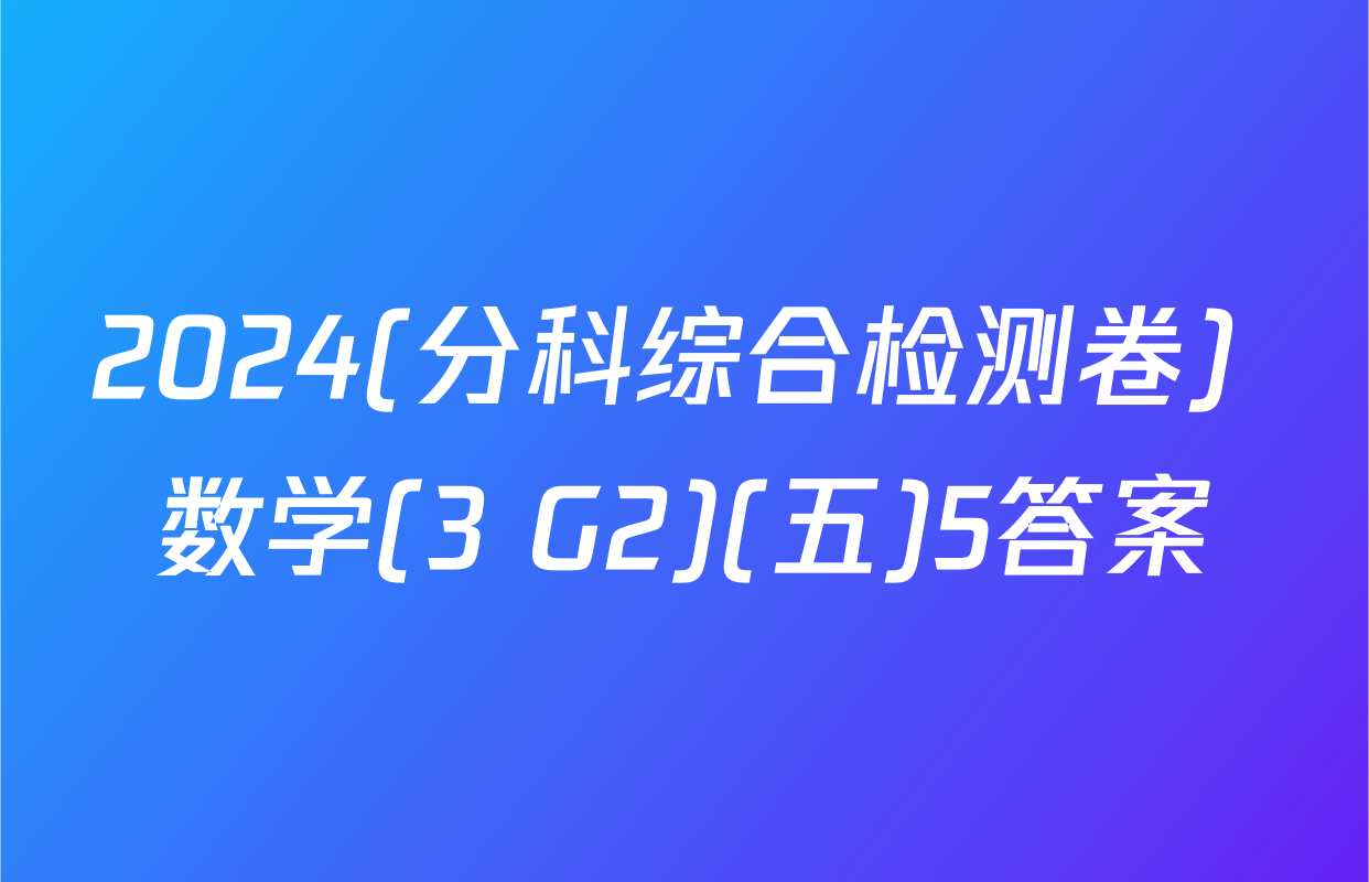 2024(分科综合检测卷) 数学(3 G2)(五)5答案