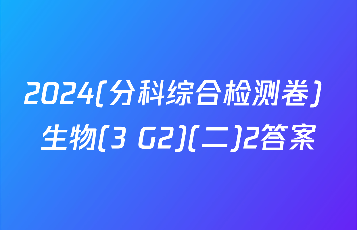 2024(分科综合检测卷) 生物(3 G2)(二)2答案