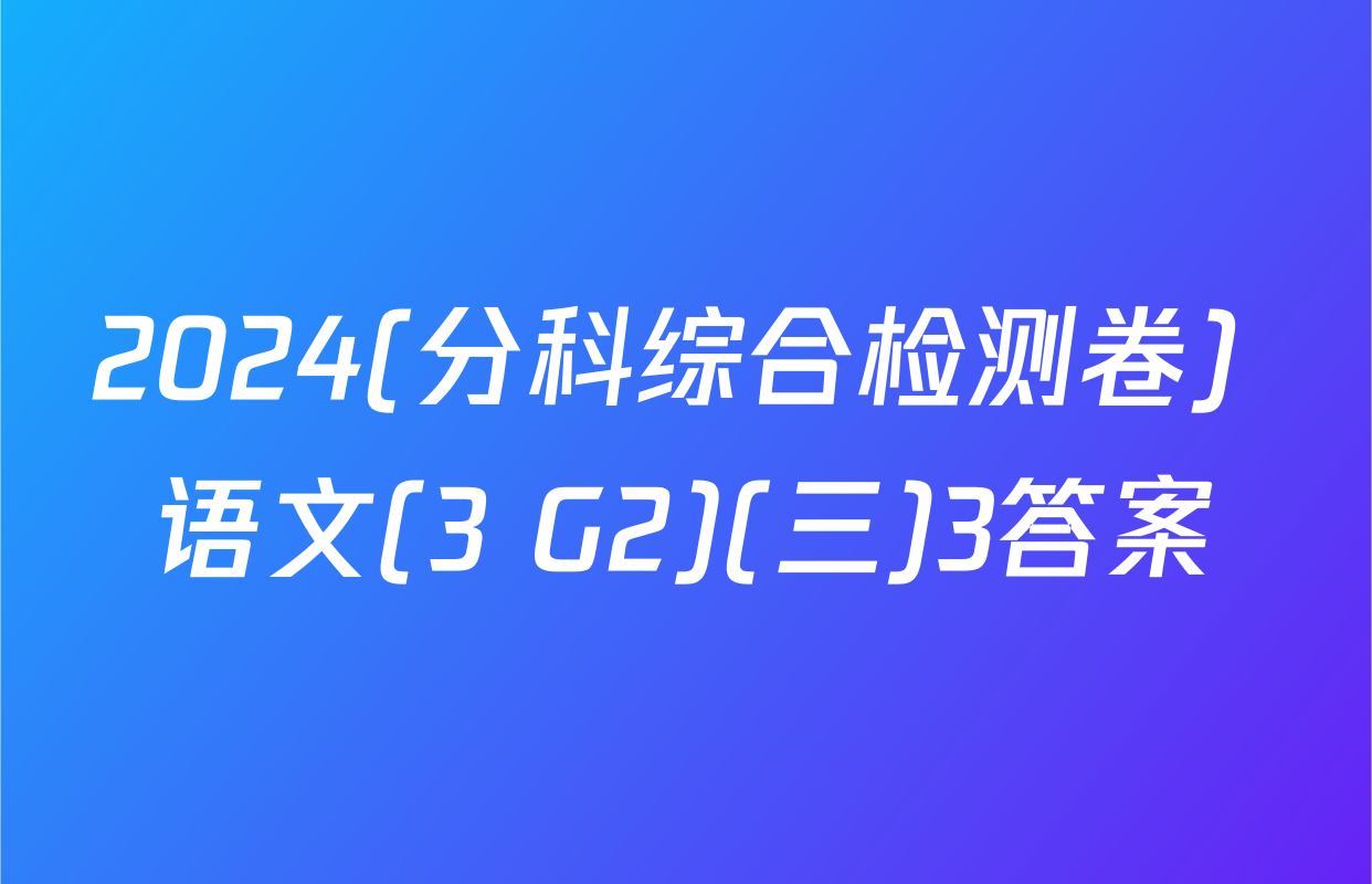 2024(分科综合检测卷) 语文(3 G2)(三)3答案