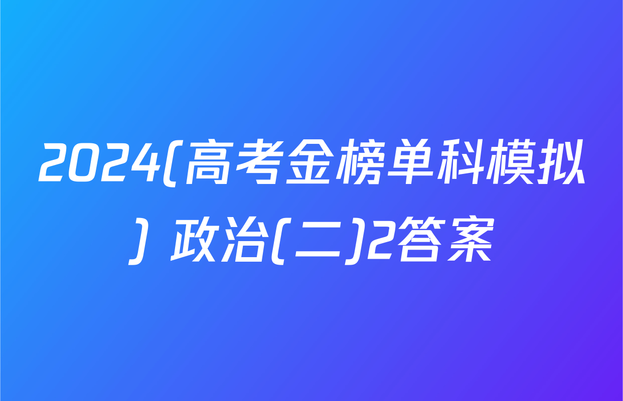 2024(高考金榜单科模拟) 政治(二)2答案