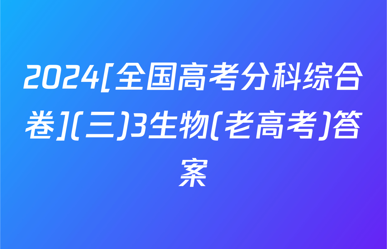 2024[全国高考分科综合卷](三)3生物(老高考)答案