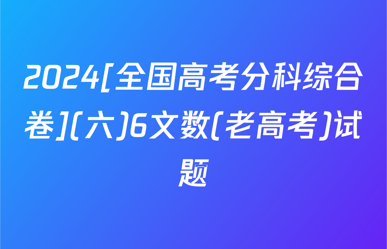 2024[全国高考分科综合卷](六)6文数(老高考)试题