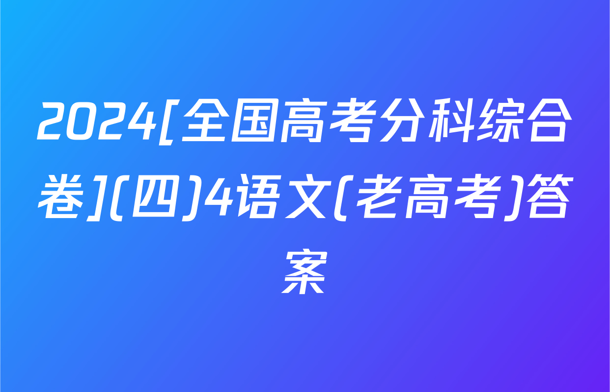2024[全国高考分科综合卷](四)4语文(老高考)答案