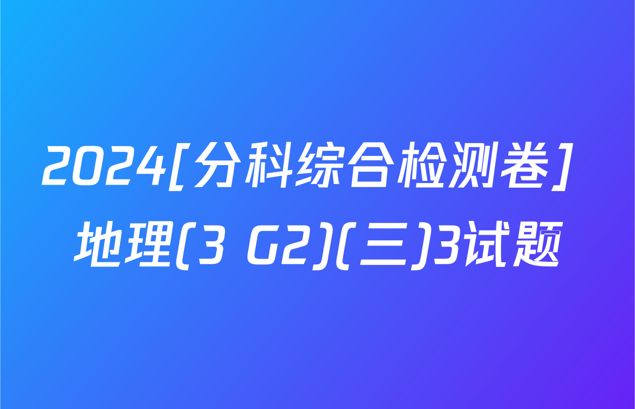 2024[分科综合检测卷] 地理(3 G2)(三)3试题