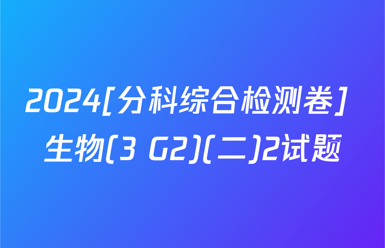 2024[分科综合检测卷] 生物(3 G2)(二)2试题