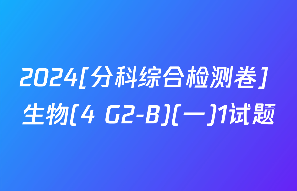 2024[分科综合检测卷] 生物(4 G2-B)(一)1试题