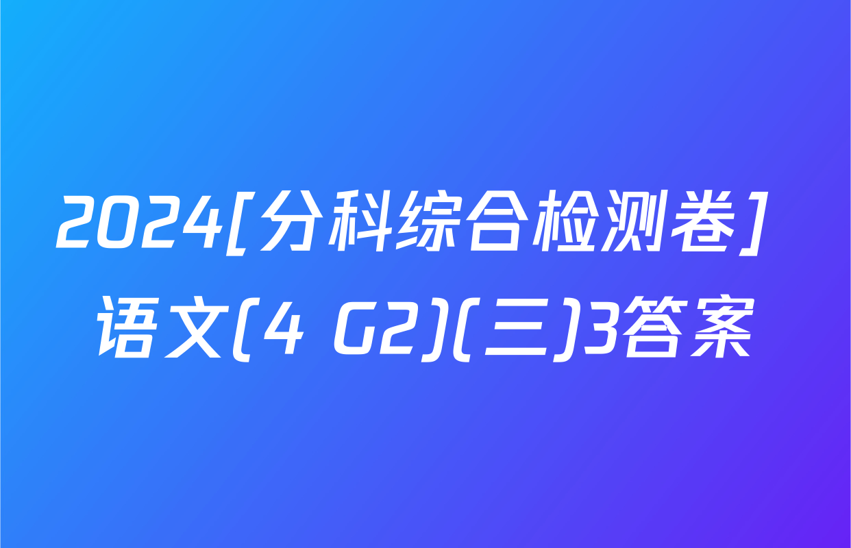 2024[分科综合检测卷] 语文(4 G2)(三)3答案
