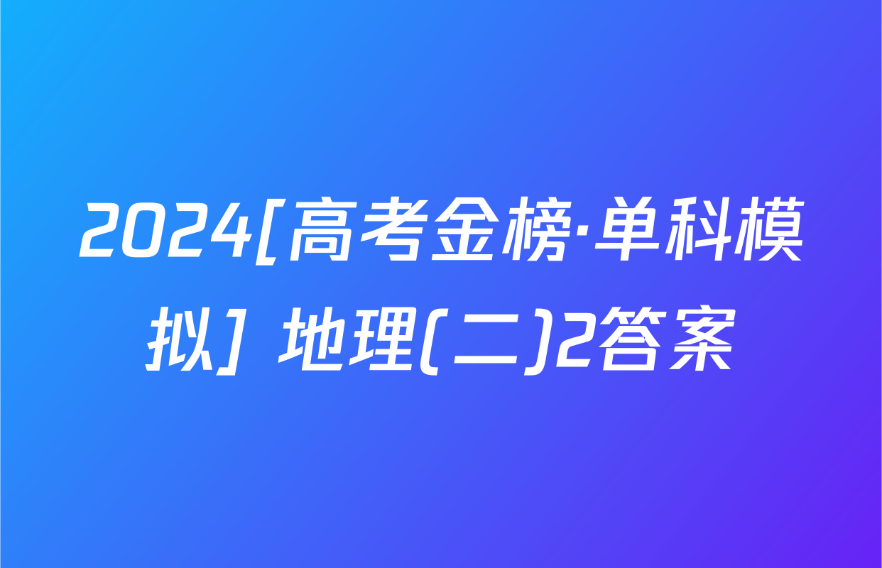2024[高考金榜·单科模拟] 地理(二)2答案