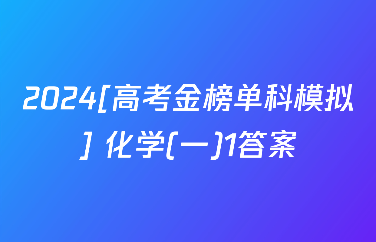 2024[高考金榜单科模拟] 化学(一)1答案