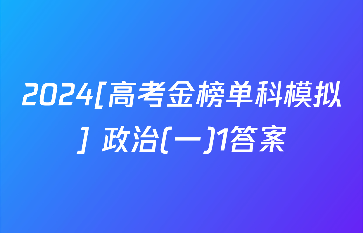 2024[高考金榜单科模拟] 政治(一)1答案
