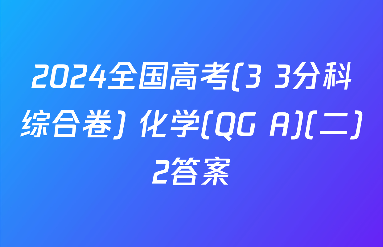 2024全国高考(3+3分科综合卷) 化学(QG A)(二)2答案