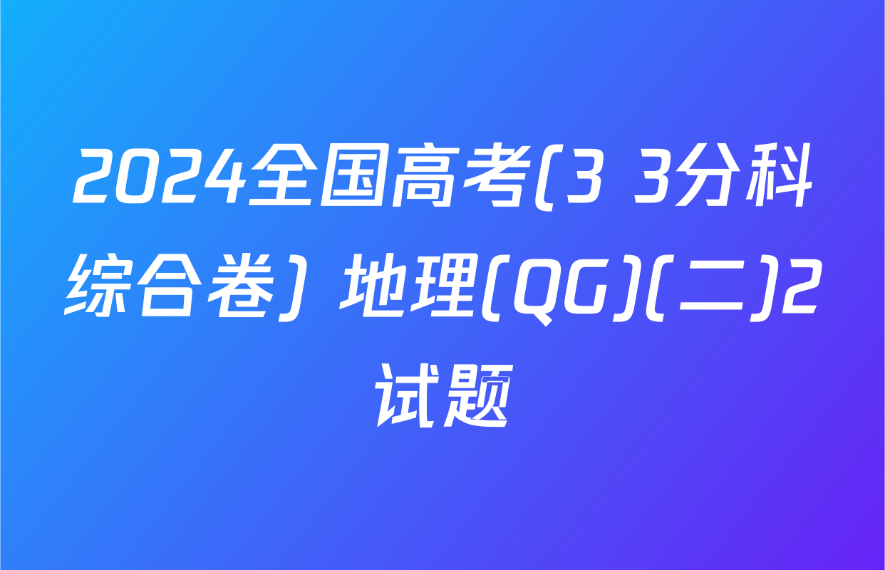 2024全国高考(3+3分科综合卷) 地理(QG)(二)2试题