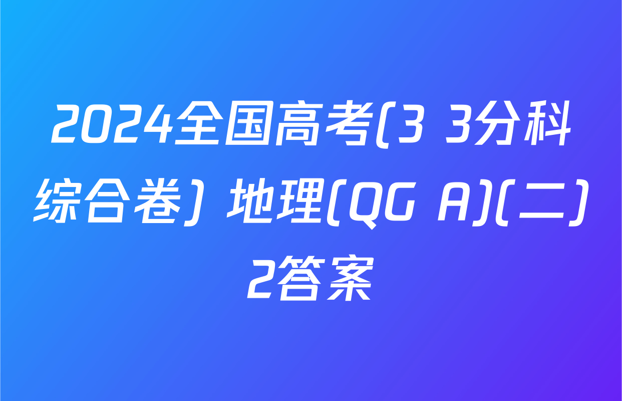 2024全国高考(3+3分科综合卷) 地理(QG A)(二)2答案