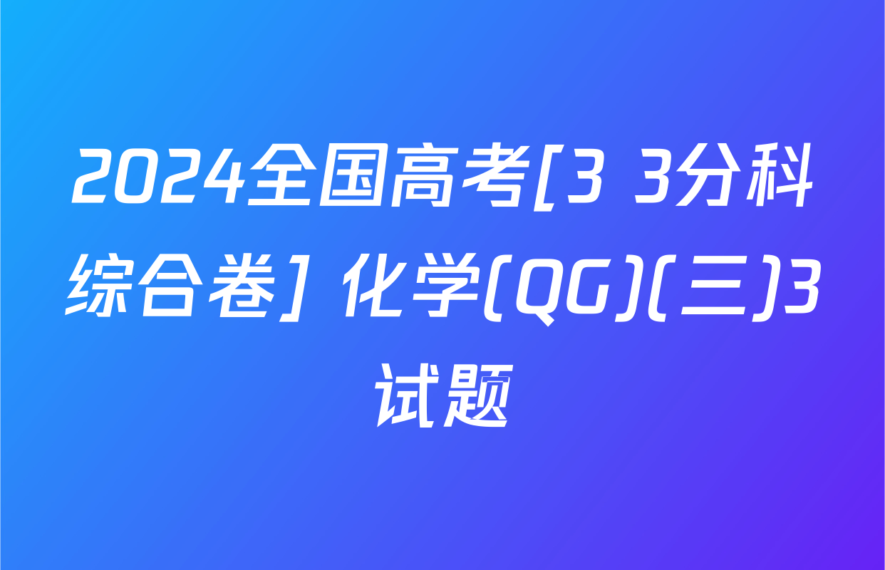 2024全国高考[3+3分科综合卷] 化学(QG)(三)3试题
