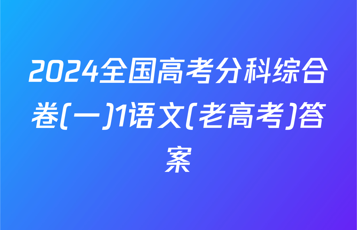 2024全国高考分科综合卷(一)1语文(老高考)答案