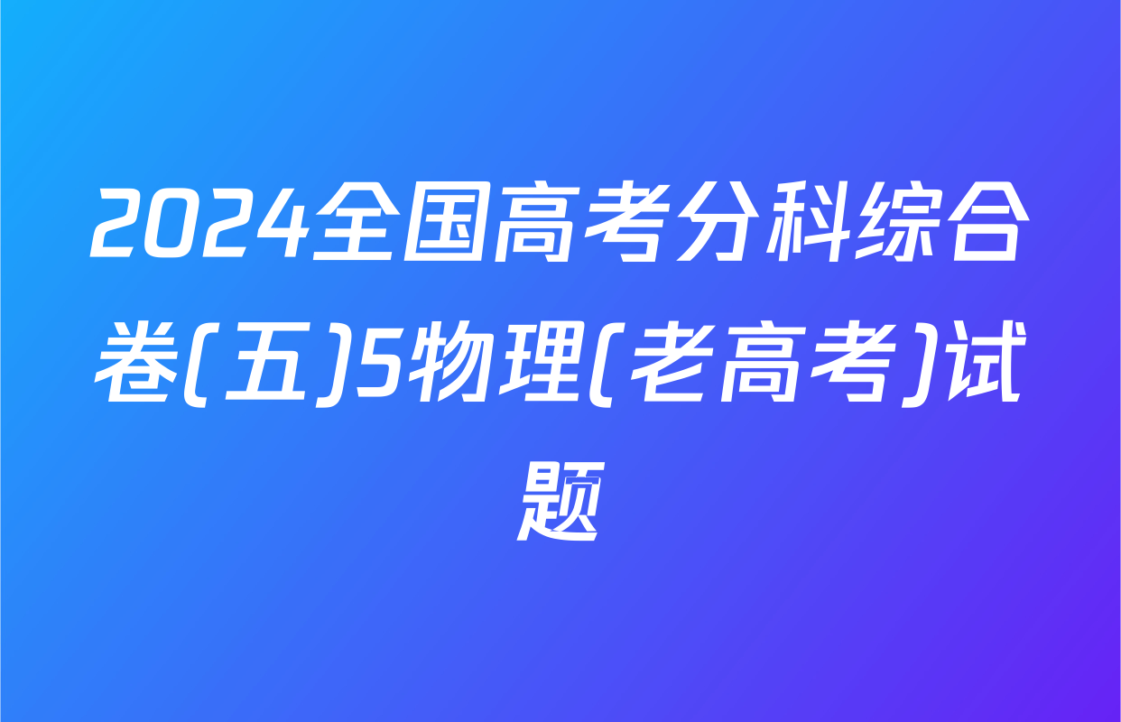 2024全国高考分科综合卷(五)5物理(老高考)试题