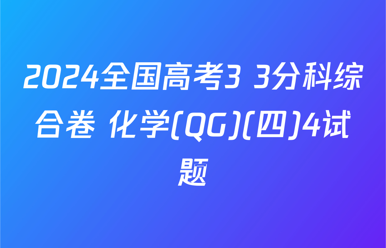 2024全国高考3+3分科综合卷 化学(QG)(四)4试题