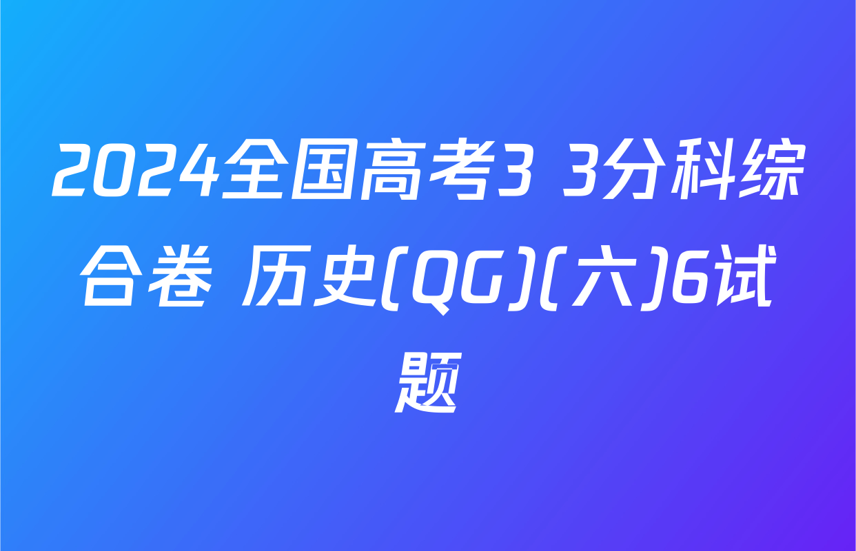 2024全国高考3+3分科综合卷 历史(QG)(六)6试题