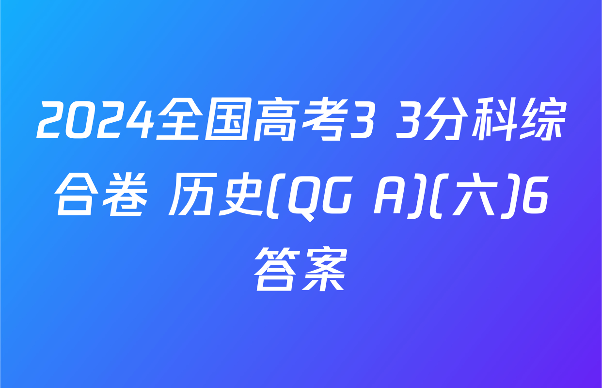 2024全国高考3+3分科综合卷 历史(QG A)(六)6答案