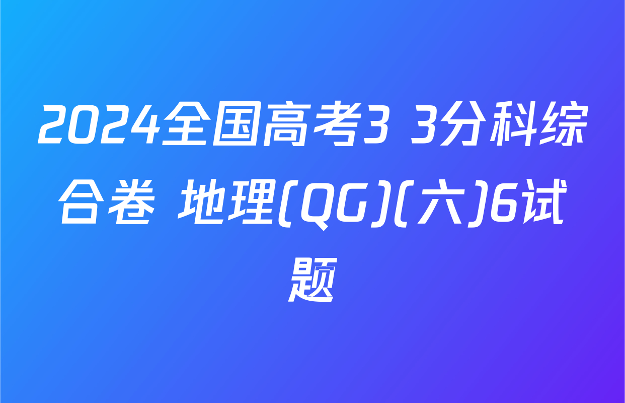2024全国高考3+3分科综合卷 地理(QG)(六)6试题