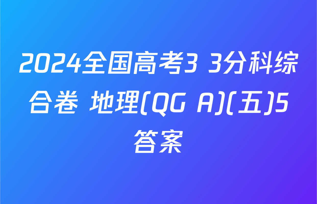 2024全国高考3+3分科综合卷 地理(QG A)(五)5答案