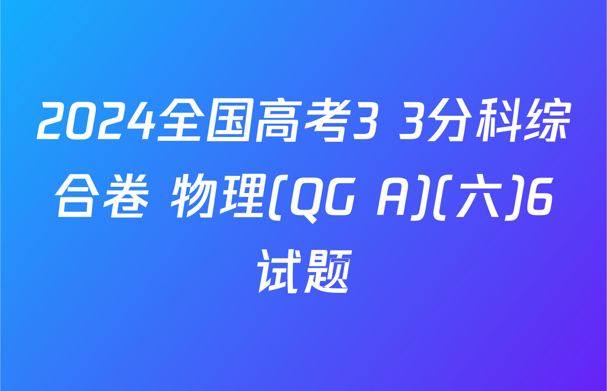2024全国高考3+3分科综合卷 物理(QG A)(六)6试题