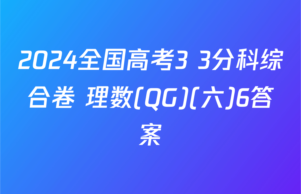 2024全国高考3+3分科综合卷 理数(QG)(六)6答案