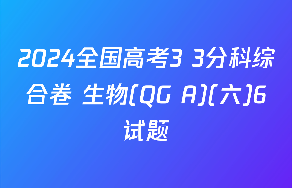 2024全国高考3+3分科综合卷 生物(QG A)(六)6试题
