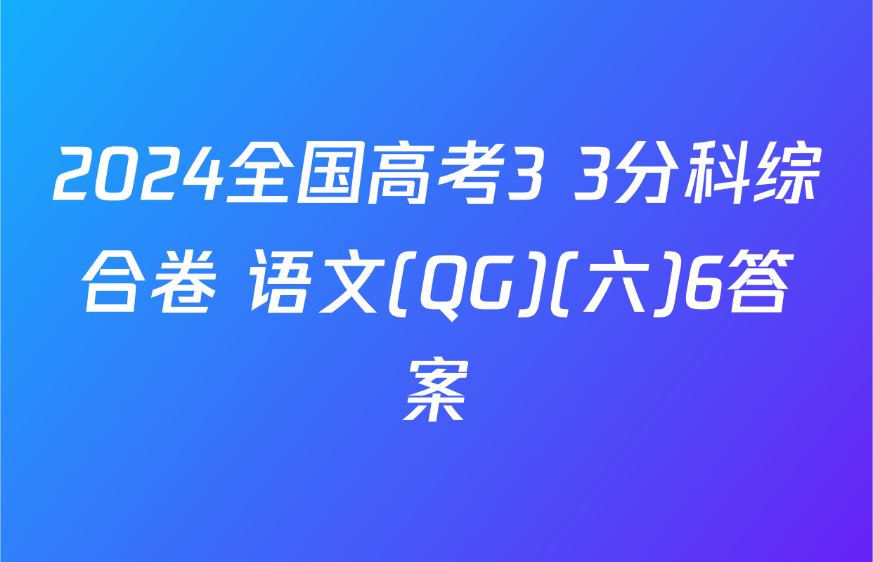 2024全国高考3+3分科综合卷 语文(QG)(六)6答案