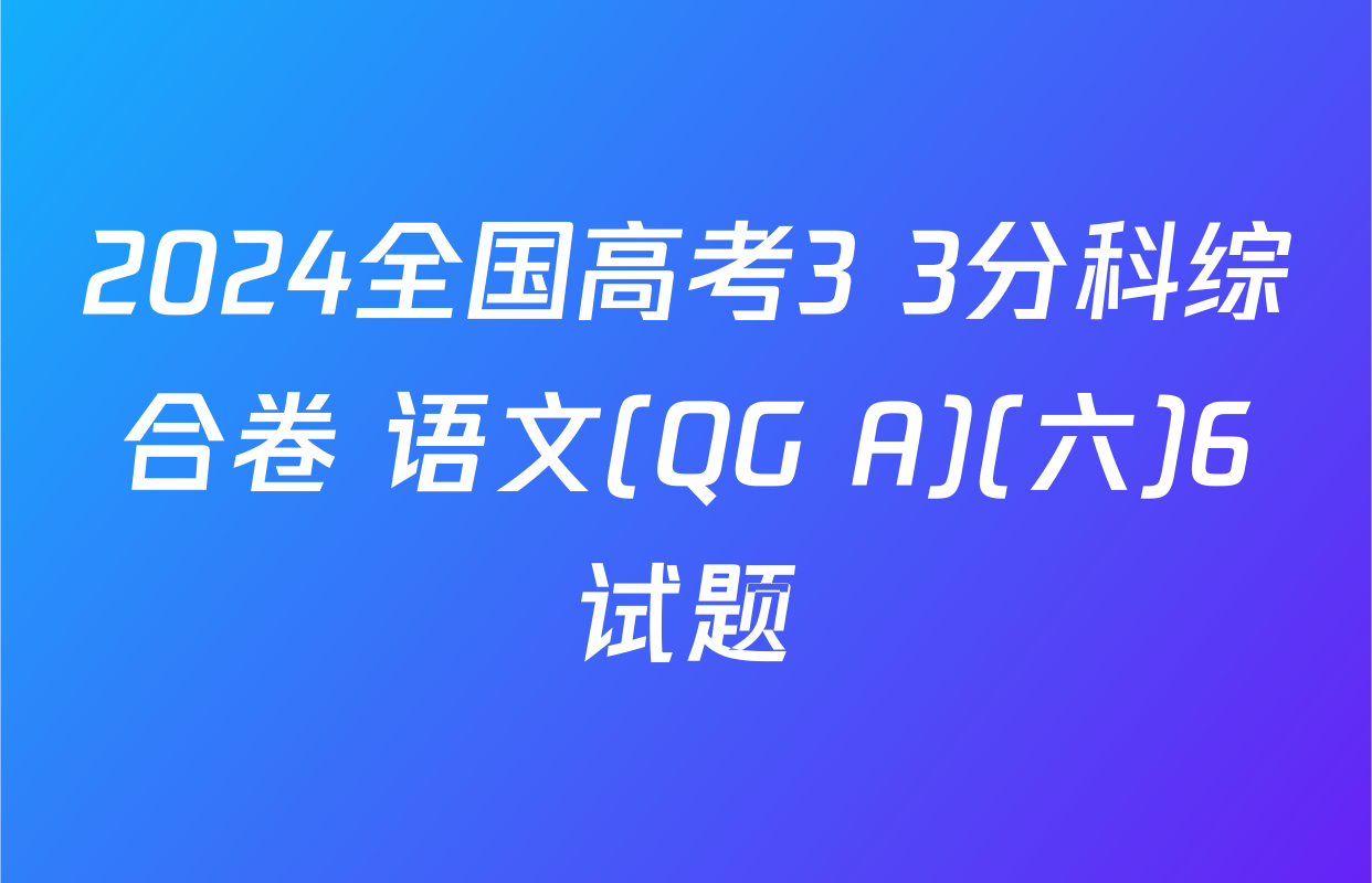 2024全国高考3+3分科综合卷 语文(QG A)(六)6试题