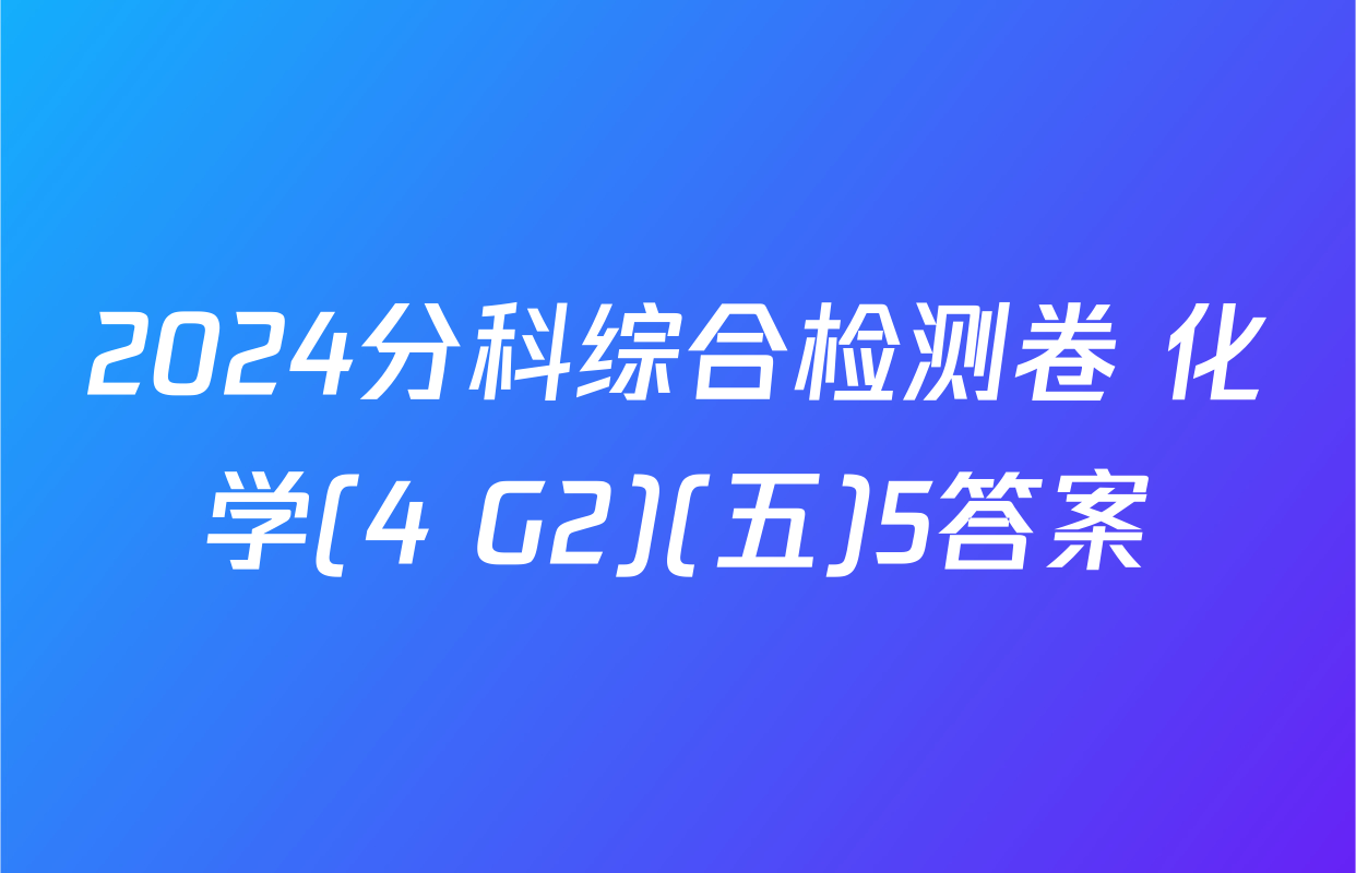 2024分科综合检测卷 化学(4 G2)(五)5答案