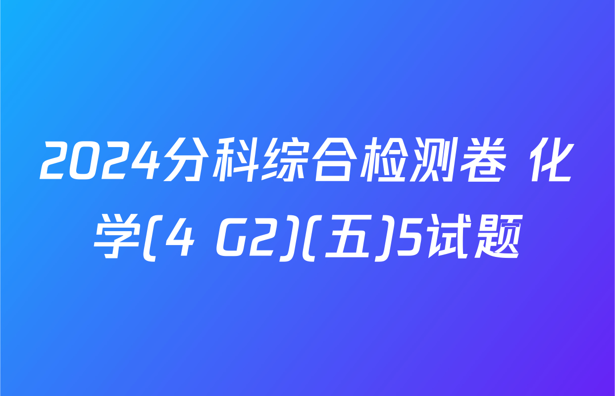 2024分科综合检测卷 化学(4 G2)(五)5试题
