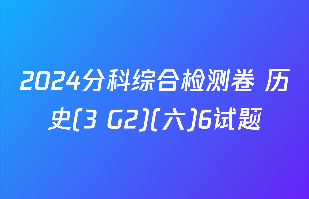 2024分科综合检测卷 历史(3 G2)(六)6试题