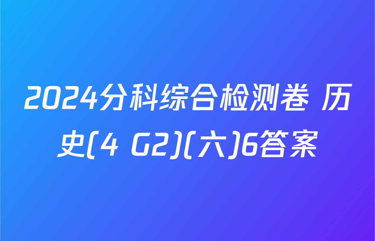 2024分科综合检测卷 历史(4 G2)(六)6答案