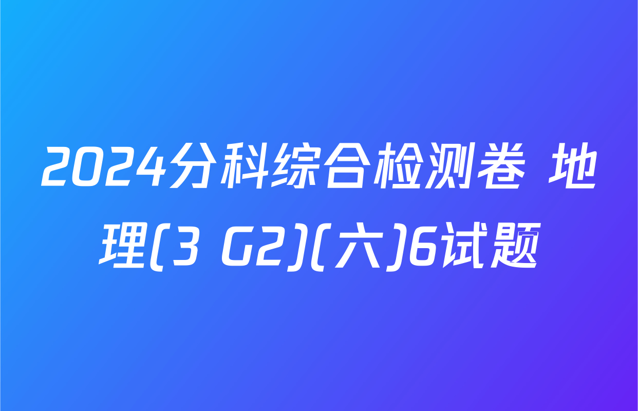 2024分科综合检测卷 地理(3 G2)(六)6试题