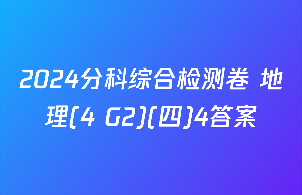 2024分科综合检测卷 地理(4 G2)(四)4答案